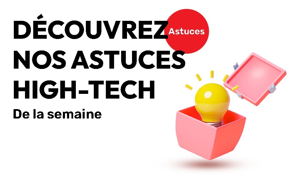 L’Astuce High Tech de la semaine !